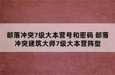 部落冲突7级大本营号和密码 部落冲突建筑大师7级大本营阵型